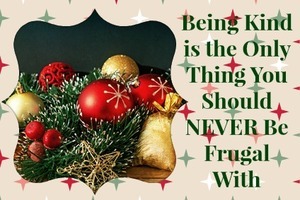 Being kind is the only thing you should never be frugal with